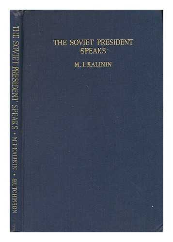 KALININ, M. I. - The Soviet president speaks : speeches, broadcast addresses and articles on the Great Patriotic War of the Soviet Union