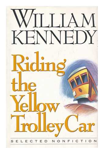 KENNEDY, WILLIAM (1928- ) - Riding the yellow trolley car : selected nonfiction / William Kennedy