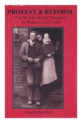 KESTNER, JOSEPH A. - Protest and reform : the British social narrative by women, 1827-1867 / Joseph Kestner.