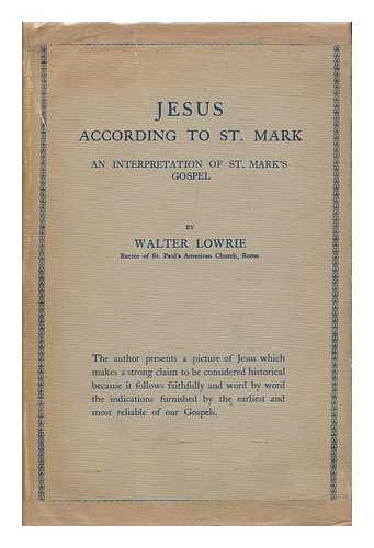 LOWRIE, WALTER (1868-1959) - Jesus according to St. Mark : an interpretation of St. Mark's Gospel