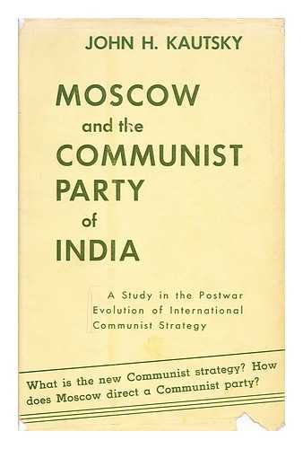 KAUTSKY, JOHN H. - Moscow and the Communist Party of India  : a study in the postwar evolution of international communist strategy