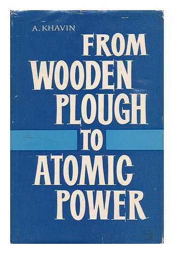 KHAVIN, ABRAM FISHELEVICH - From wooden plough to atomic power : the story of Soviet industrialisation / A. Khavin.[ Kratkii ocherk istorii industrializatsii SSSR. English ]