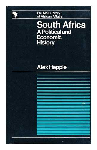 HEPPLE, ALEXANDER - South Africa: a political and economic history