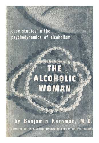 KARPMAN, BENJAMIN - The Alcoholic Woman. Case studies in the psychodynamics of alcoholism