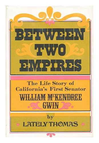 THOMAS, LATELY - Between two empires: the life story of California's first senator, William McKendree Gwin