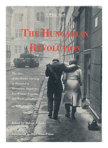 LASKY, MELVIN J. - The Hungarian revolution : a white book : the story of the October uprising as recorded in documents, dispatches, eye-witness accounts, and world-wide reactions / edited by Melvin J. Lasky