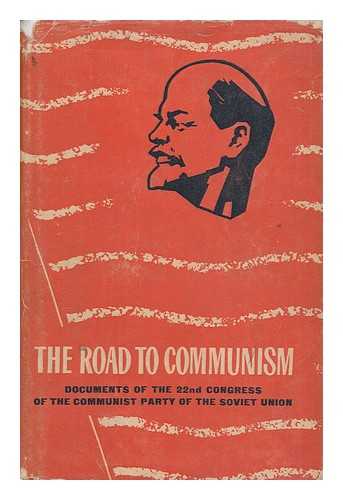 COMMUNIST PARTY OF THE SOVIET UNION - The road to communism : documents of the 22nd Congress of the Communist Party of the Soviet Union, October 17-31, 1961