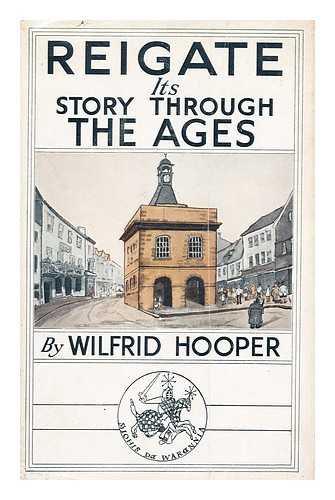 HOOPER, WILFRID - Reigate: its story through the ages  : a history of the town and parish including Redhill