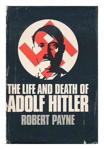 PAYNE, ROBERT (1911-1983) - The life and death of Adolf Hitler / [by] Robert Payne