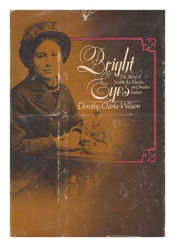 WILSON, DOROTHY CLARKE - Bright Eyes : the story of Susette La Flesche, an Omaha Indian / Dorothy Clarke Wilson