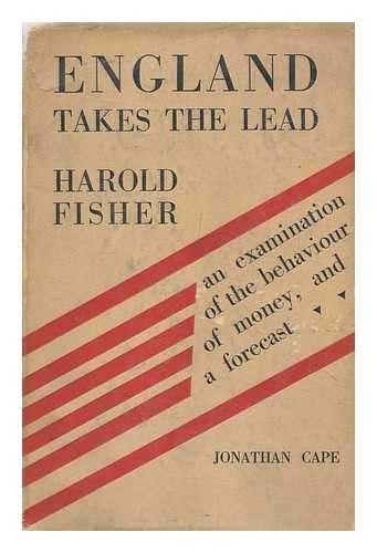 FISHER, HAROLD - England takes the lead : an examination of the behaviour of money and a forecast / Harold Fisher