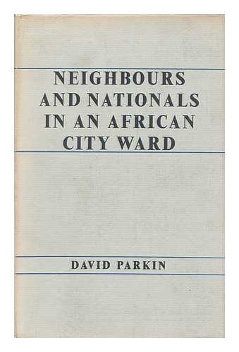 PARKIN, DAVID JOHN - Neighbours and nationals in an African city ward / David Parkin