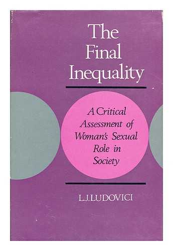 LUDOVICI, L. J. (LORENZ JAMES)  (1910-?) - The final inequality: a critical assessment of woman's sexual role in society