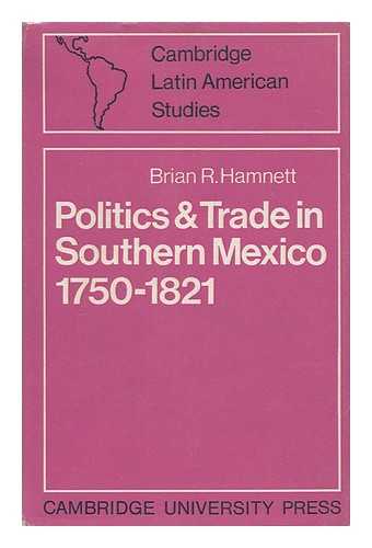 HAMNETT, BRIAN R. - Politics and trade in Southern Mexico, 1750-1821