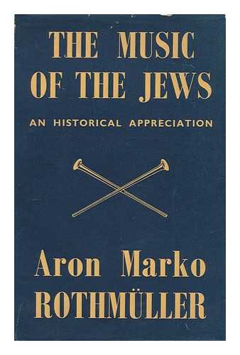 ROTHMULLER, ARON MARKO (1908-1993) - The music of the Jews : an historical appreciation / translated from the German by H.C. Stevens. [ Die Musik der Juden. English ]