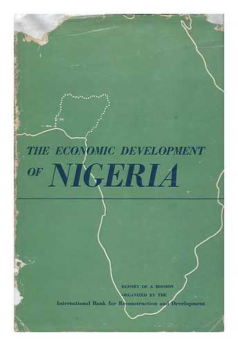 INTERNATIONAL BANK FOR RECONSTRUCTION AND DEVELOPMENT - The economic development of Nigeria / report of a mission organized by the International Bank for Reconstruction and Development at the request of the Governments of Nigeria and the United Kingdom