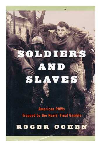 COHEN, ROGER - Soldiers and slaves: American POWs trapped by the Nazis' final gamble