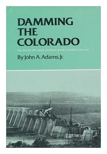 ADAMS, JOHN A. (1951- ) - Damming the Colorado : the rise of the Lower Colorado River Authority, 1933-1939