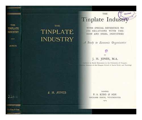 JONES, JOHN HARRY  (1881-1973) - The tinplate industry  : with special reference to its relations with the iron and steel industries