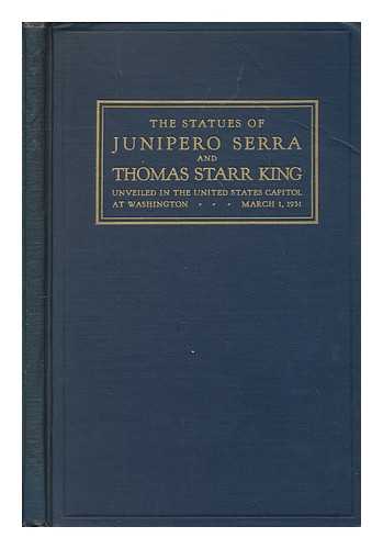 UNITED STATES. 72D CONGRESS, 1ST SESSION, 1931-1932 - Acceptance and unveiling of the statues of Juniper Serra and Thomas Starr King / presented by the State of California Proceedings in the Congress and in Satuary Hall United States Capitol