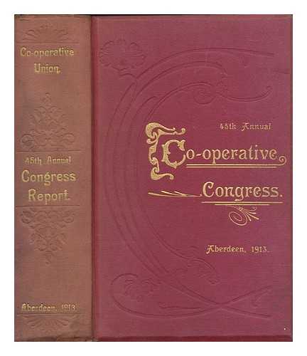 CO-OPERATIVE UNION LTD. A.WHITEHEAD (ED. ) - The 45th Annual Co-Operative Congress, 1913 / held in the music hall, Aberdeen, 12th 13th, and 14th May, 1913