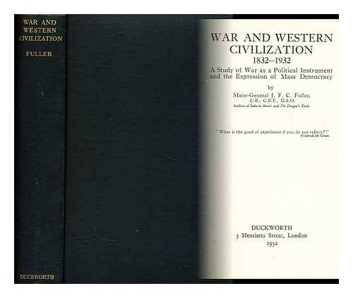 FULLER, J. F. C. (JOHN FREDERICK CHARLES)  (1878-1966) - War and western civilization, 1832-1932  : a study of war as a political instrument and the expression of mass democracy / Major-General J.F.C. Fuller