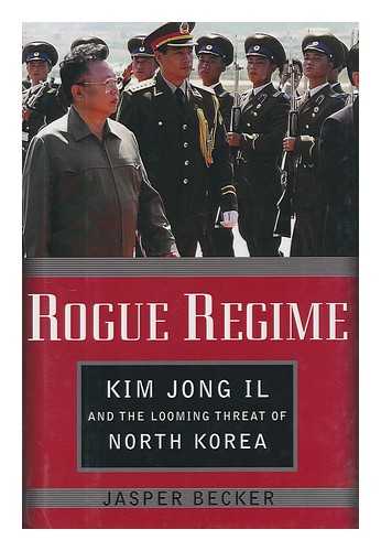 BECKER, JASPER - Rogue regime : Kim Jong IL and the looming threat of North Korea
