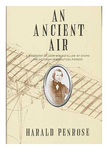 PENROSE, HARALD - An ancient air : a biography of John Stringfellow of Chard, the Victorian aeronautical pioneer