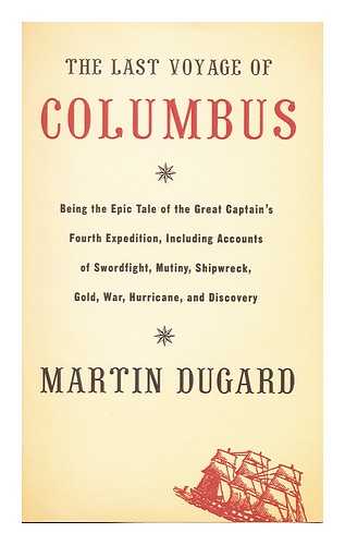DUGARD, MARTIN - The last voyage of Columbus : being the epic tale of the great captain's fourth expedition, including accounts of swordfight, mutiny, shipwreck, gold, war, hurricane, and discovery
