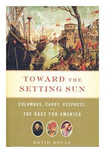 BOYLE, DAVID - Toward the setting sun : Columbus, Cabot, Vespucci, and the race for America