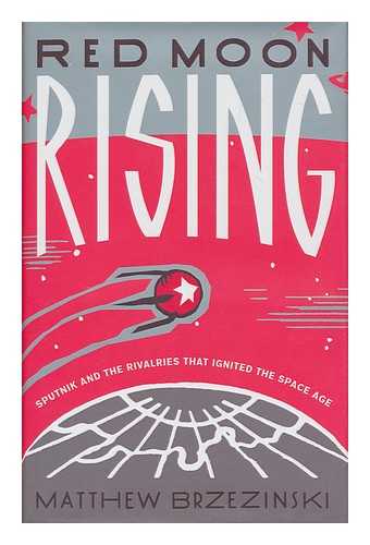 BRZEZINSKI, MATTHEW (1965-) - Red moon rising : Sputnik and the rivalries that ignited the space age