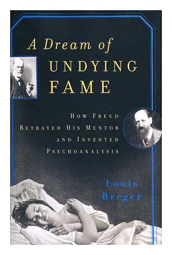 BREGER, LOUIS - A dream of undying fame : how Freud betrayed his mentor and invented psychoanalysis