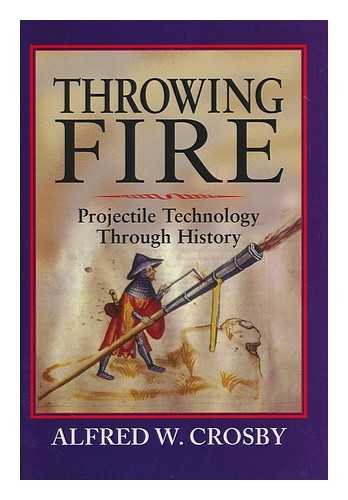 CROSBY, ALFRED W. - Throwing fire : projectile technology through history