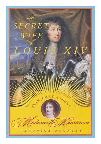 BUCKLEY, VERONICA - The secret wife of Louis XIV : Francoise d'Aubigne, Madame de Maintenon