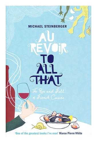 STEINBERGER, MICHAEL - Au revoir to all that : the rise and fall of French cuisine