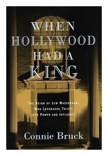 BRUCK, CONNIE - When Hollywood Had a King : the Reign of Lew Wasserman, Who Leveraged Talent Into Power and Influence