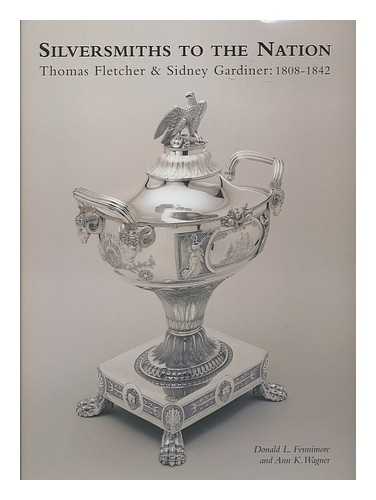 FENNIMORE, DONALD L. - Silversmiths to the nation : Thomas Fletcher and Sidney Gardiner, 1808-1842 / Donald L. Fennimore and Ann K. Wagner ; with contributions from Cathy Matson, Deborah Dependahl Waters, Beth Carver Wees