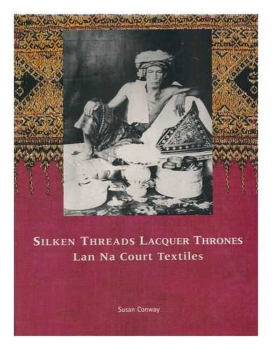CONWAY, SUSAN. - Silken threads lacquer thrones : Lan Na court textiles / Susan Conway