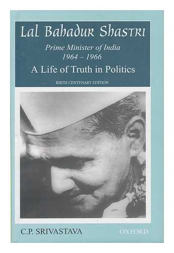 SRIVASTAVA, C. P. (CHANDRIKA PRASAD), (1920- ) - Lal Bahadur Shastri : a life of truth in politics / C.P. Srivastava