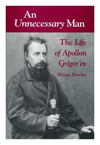 DOWLER, WAYNE (1945-?) - An unnecessary man : the life of Apollon Grigorev / Wayne Dowler