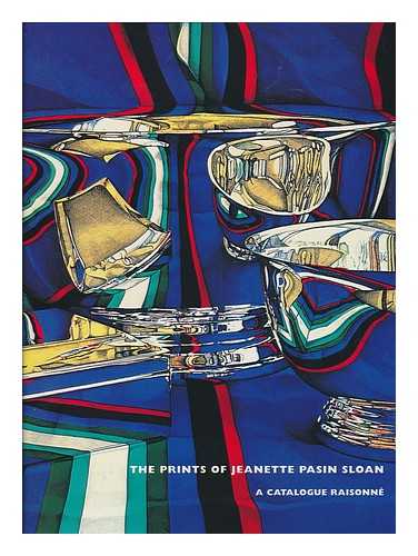 SLOAN, JEANETTE PASIN (1946- ) - The prints of Jeanette Pasin Sloan : a catalogue raisonne / with an introduction by John Yood