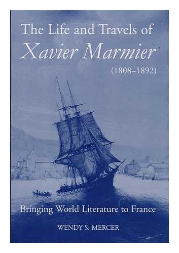 MERCER, WENDY S. - The life and travels of Xavier Marmier (1808-1892) : bringing world literature to France