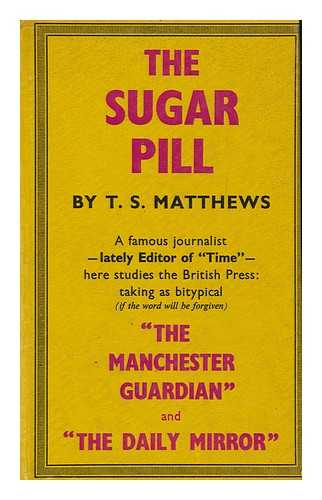 MATTHEWS, THOMAS STANLEY (1901-) - The sugar pill : an essay on newspapers