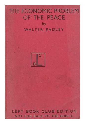 PADLEY, WALTER ERNEST - The economic problem of the peace : a plea for world socialist union