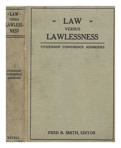 SMITH, FRED BURT (ED.) - Law vs. lawlessness; addresses delivered at the Citizenship conference, Washington, D. C., October 13, 14, 15, 1923, edited by Fred B. Smith