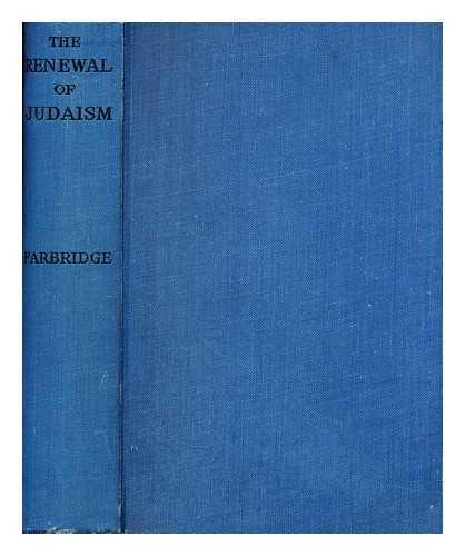 FARBRIDGE, MAURICE H. (MAURICE HARRY) - The renewal of Judaism