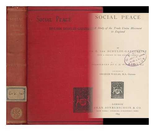 SCHULZE-GAEVERNITZ, G. VON (GERHART)  (1864-1943) - Social peace : a study of the trade union movement in England : by Dr. G. von Schulze-Gaevernitz with a preface to the English edition : translated by C.M. Wicksteed B. A., and edited by Graham Wallas [ Zum socialen frieden. English]