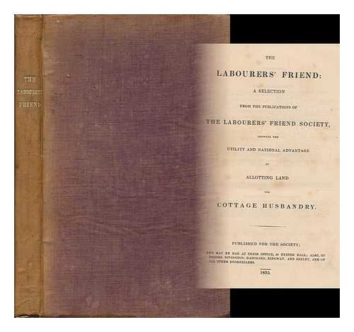 LABOURER'S FRIEND SOCIETY, LONDON - The labourers' friend : a selection from the publications of The Labourers' Friend Society, showing the utility and national advantage of allotting land for cottage husbandry