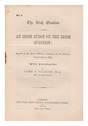 FLETCHER, WILLIAM, JUDGE - An Irish judge on the Irish question : reprint of Mr. Baron Fletcher's charge to the Co. Wexford Grand Jury in 1814 / with introduction by John J. Clancy.