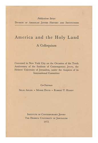 ADLER, SELIG (1909-1984). DAVIS, MOSHE. HANDY, ROBERT THEODORE (1918-). I. EDWARD KIEV JUDAICA COLLECTION - America and the holy land : a colloquium : convened in New York City on the occasion of the tenth anniversary of the Institute of Contemporary Jewry, the Hebrew University of Jerusalem, under the auspices of its International Committee / co-chairmen, Seli